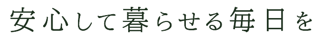 安心して暮らせる毎日を